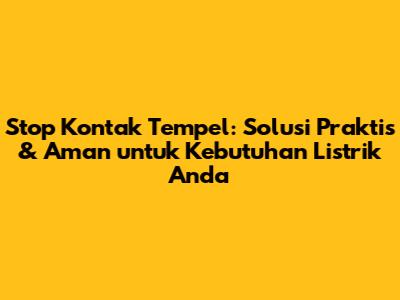 Stop Kontak Tempel: Solusi Praktis & Aman untuk Kebutuhan Listrik Anda