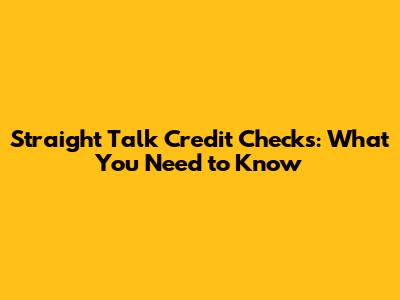 Straight Talk Credit Checks: What You Need to Know