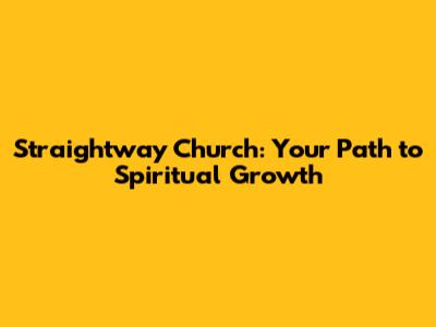 Straightway Church: Your Path to Spiritual Growth