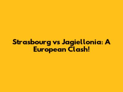 Strasbourg vs Jagiellonia: A European Clash!