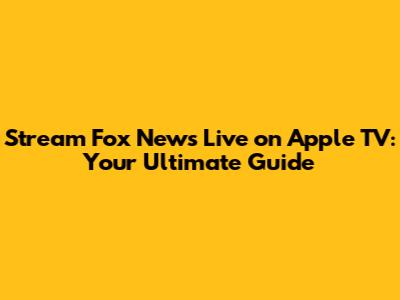 Stream Fox News Live on Apple TV: Your Ultimate Guide