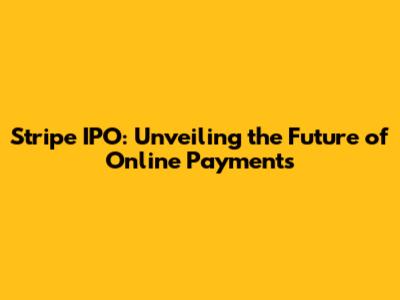 Stripe IPO: Unveiling the Future of Online Payments