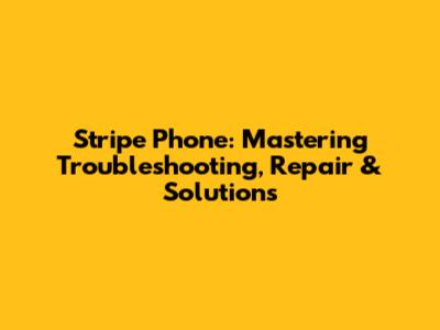 Stripe Phone: Mastering Troubleshooting, Repair & Solutions