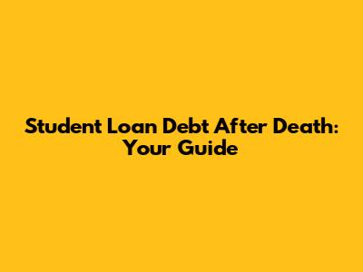 Student Loan Debt After Death: Your Guide