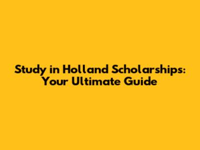 Study in Holland Scholarships: Your Ultimate Guide