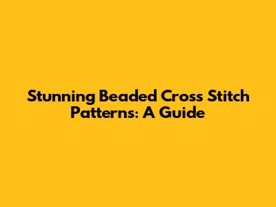 Stunning Beaded Cross Stitch Patterns: A Guide