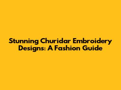 Stunning Churidar Embroidery Designs: A Fashion Guide