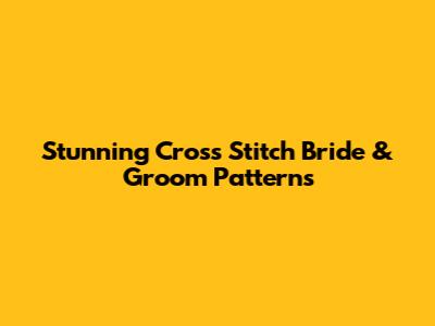 Stunning Cross Stitch Bride & Groom Patterns