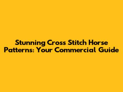Stunning Cross Stitch Horse Patterns: Your Commercial Guide