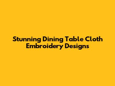 Stunning Dining Table Cloth Embroidery Designs