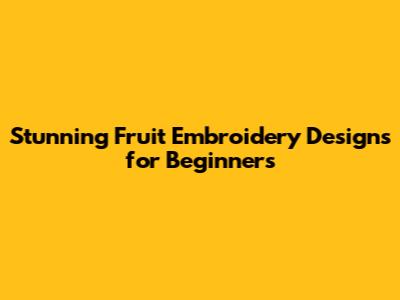 Stunning Fruit Embroidery Designs for Beginners