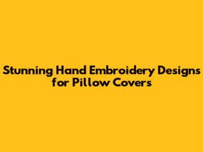 Stunning Hand Embroidery Designs for Pillow Covers