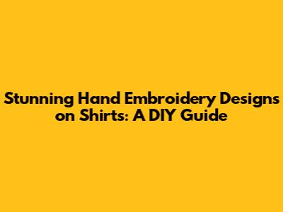 Stunning Hand Embroidery Designs on Shirts: A DIY Guide