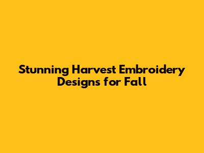 Stunning Harvest Embroidery Designs for Fall