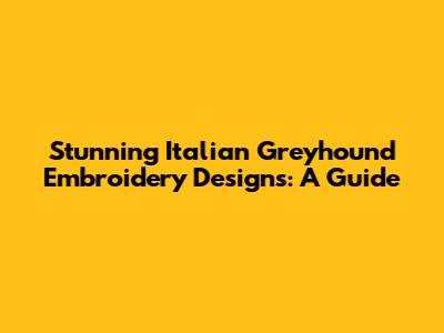 Stunning Italian Greyhound Embroidery Designs: A Guide