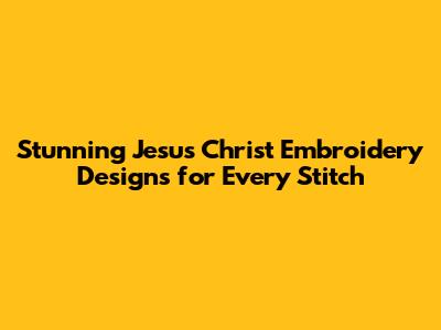 Stunning Jesus Christ Embroidery Designs for Every Stitch