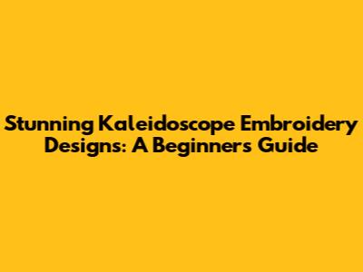 Stunning Kaleidoscope Embroidery Designs: A Beginner's Guide