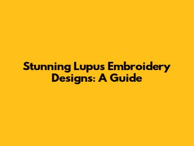 Stunning Lupus Embroidery Designs: A Guide