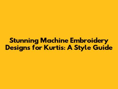 Stunning Machine Embroidery Designs for Kurtis: A Style Guide