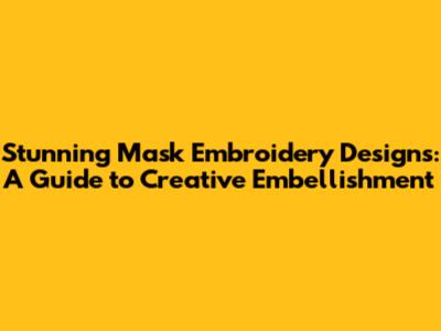 Stunning Mask Embroidery Designs: A Guide to Creative Embellishment