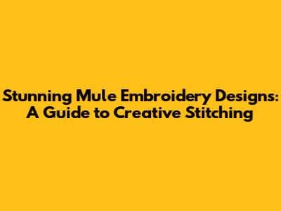 Stunning Mule Embroidery Designs: A Guide to Creative Stitching