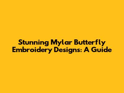Stunning Mylar Butterfly Embroidery Designs: A Guide