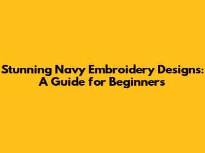 Stunning Navy Embroidery Designs: A Guide for Beginners