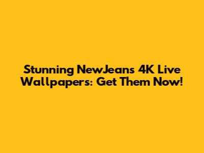 Stunning NewJeans 4K Live Wallpapers: Get Them Now!