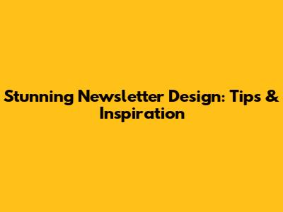 Stunning Newsletter Design: Tips & Inspiration