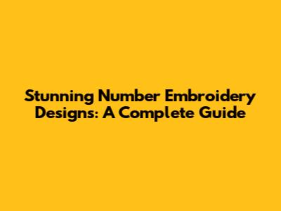 Stunning Number Embroidery Designs: A Complete Guide