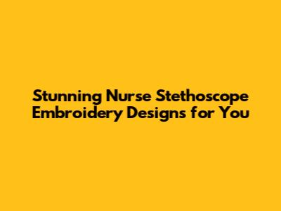 Stunning Nurse Stethoscope Embroidery Designs for You