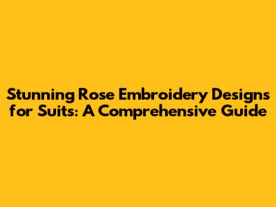 Stunning Rose Embroidery Designs for Suits: A Comprehensive Guide