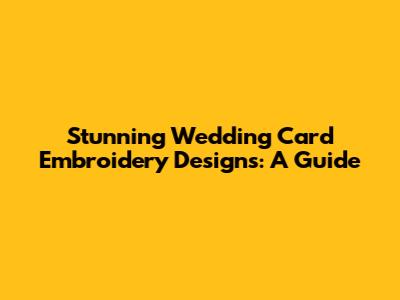 Stunning Wedding Card Embroidery Designs: A Guide