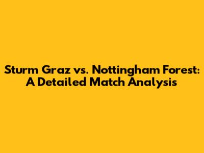 Sturm Graz vs. Nottingham Forest: A Detailed Match Analysis