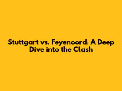 Stuttgart vs. Feyenoord: A Deep Dive into the Clash