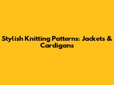 Stylish Knitting Patterns: Jackets & Cardigans