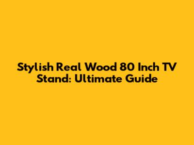 Stylish Real Wood 80 Inch TV Stand: Ultimate Guide