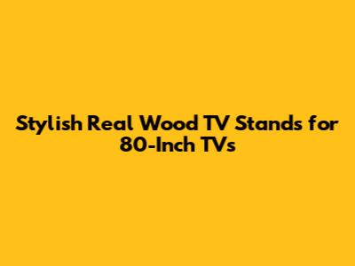 Stylish Real Wood TV Stands for 80-Inch TVs