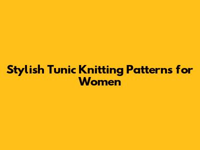 Stylish Tunic Knitting Patterns for Women