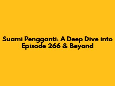 Suami Pengganti: A Deep Dive into Episode 266 & Beyond