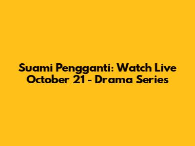 Suami Pengganti: Watch Live October 21 - Drama Series