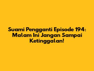 Suami Pengganti Episode 194: Malam Ini Jangan Sampai Ketinggalan!