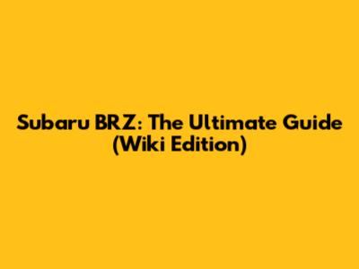 Subaru BRZ: The Ultimate Guide (Wiki Edition)