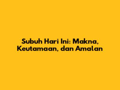 Subuh Hari Ini: Makna, Keutamaan, dan Amalan