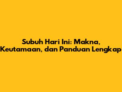 Subuh Hari Ini: Makna, Keutamaan, dan Panduan Lengkap