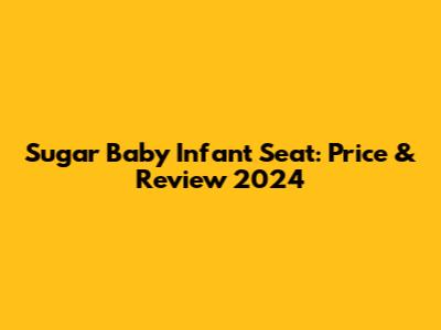 Sugar Baby Infant Seat: Price & Review 2024