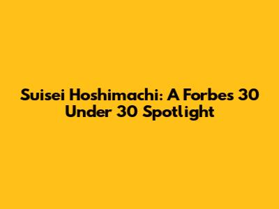 Suisei Hoshimachi: A Forbes 30 Under 30 Spotlight