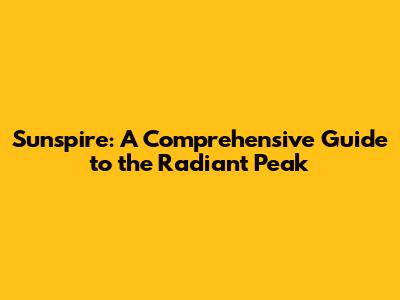 Sunspire: A Comprehensive Guide to the Radiant Peak