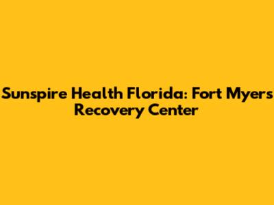 Sunspire Health Florida: Fort Myers Recovery Center