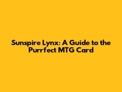 Sunspire Lynx: A Guide to the Purrfect MTG Card